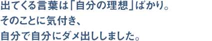 出てくる言葉は「自分の理想」ばかり。そのことに気付き、自分で自分にダメ出ししました。